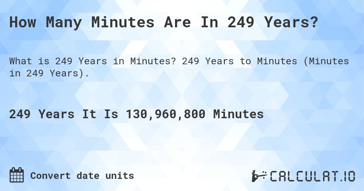 How Many Minutes Are In 249 Years?. 249 Years to Minutes (Minutes in 249 Years).