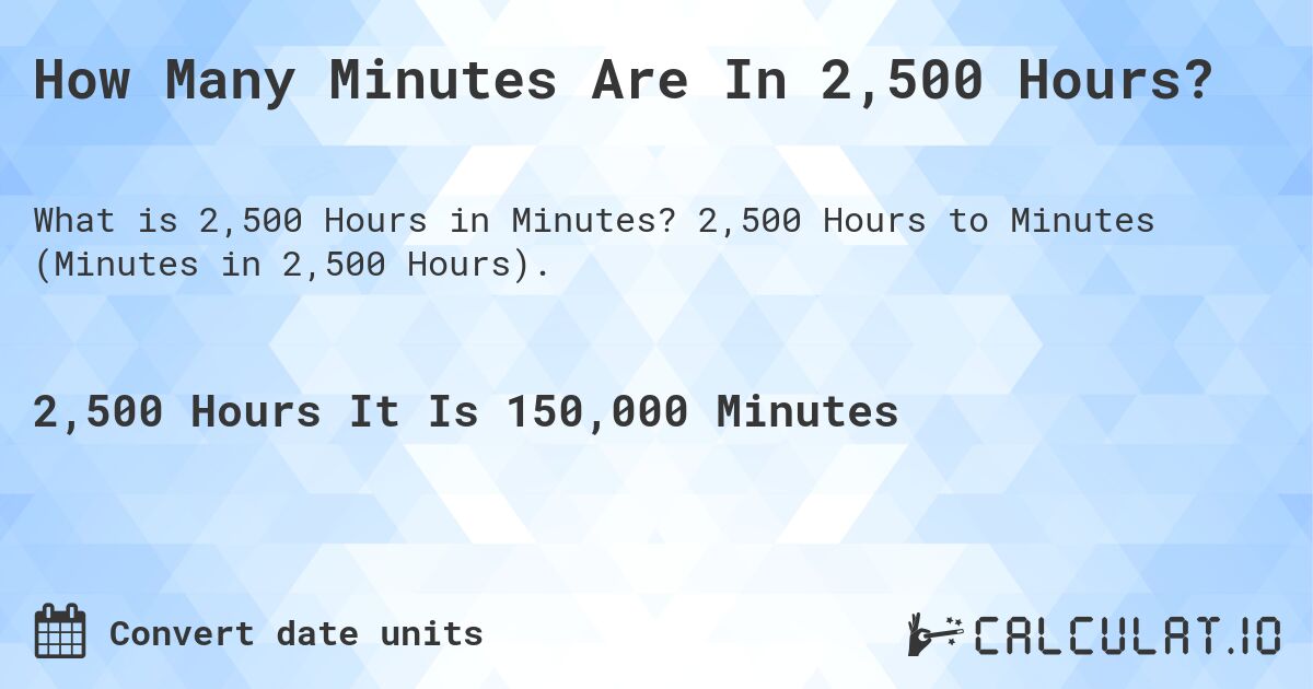 How Many Minutes Are In 2,500 Hours?. 2,500 Hours to Minutes (Minutes in 2,500 Hours).