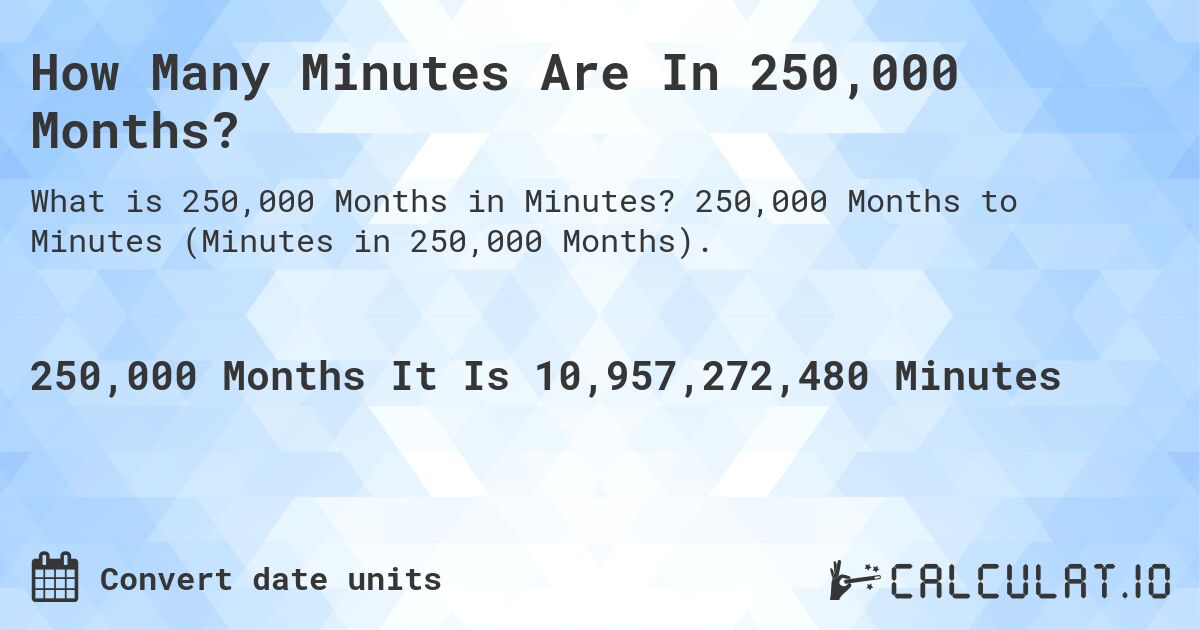 How Many Minutes Are In 250,000 Months?. 250,000 Months to Minutes (Minutes in 250,000 Months).
