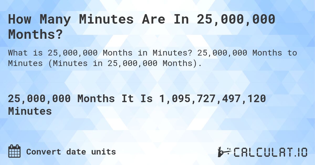 How Many Minutes Are In 25,000,000 Months?. 25,000,000 Months to Minutes (Minutes in 25,000,000 Months).
