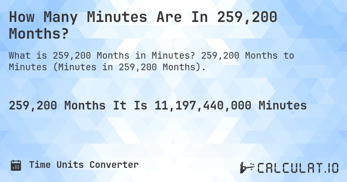 How Many Minutes Are In 259,200 Months?. 259,200 Months to Minutes (Minutes in 259,200 Months).
