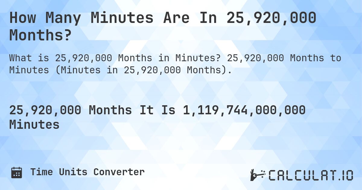 How Many Minutes Are In 25,920,000 Months?. 25,920,000 Months to Minutes (Minutes in 25,920,000 Months).