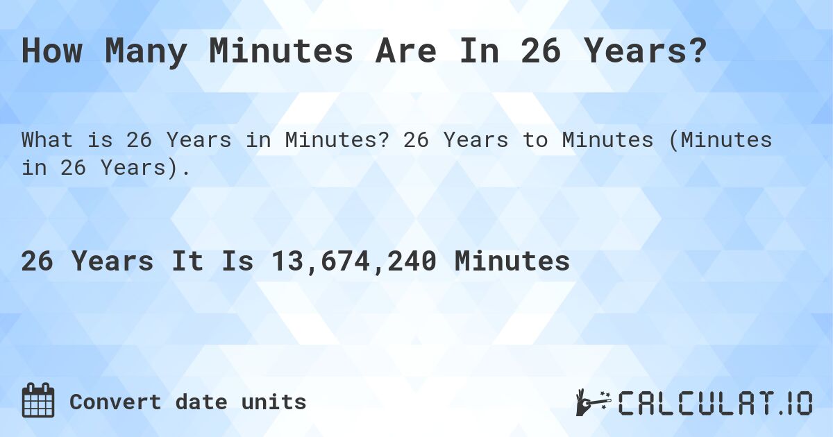 How Many Minutes Are In 26 Years?. 26 Years to Minutes (Minutes in 26 Years).