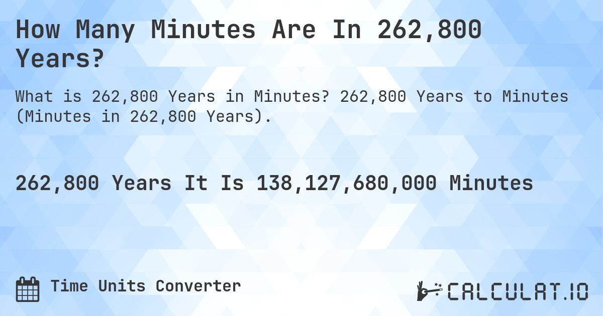 How Many Minutes Are In 262,800 Years?. 262,800 Years to Minutes (Minutes in 262,800 Years).