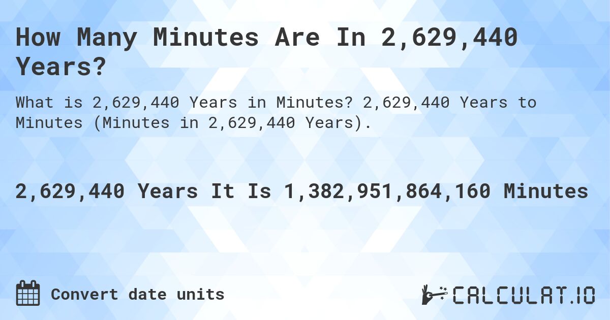 How Many Minutes Are In 2,629,440 Years?. 2,629,440 Years to Minutes (Minutes in 2,629,440 Years).