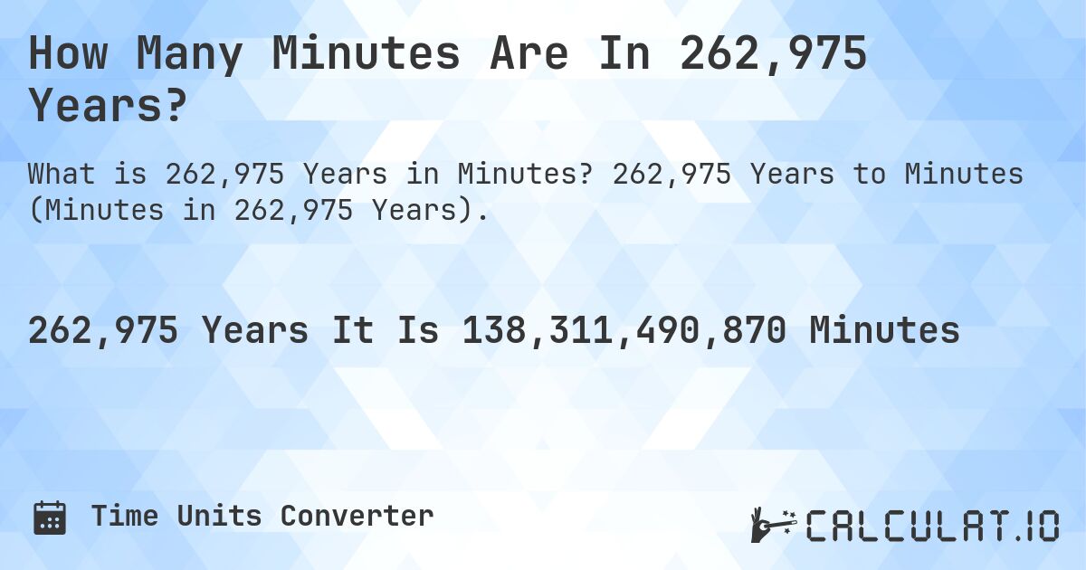How Many Minutes Are In 262,975 Years?. 262,975 Years to Minutes (Minutes in 262,975 Years).