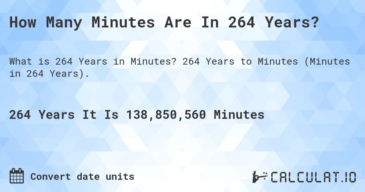 How Many Minutes Are In 264 Years?. 264 Years to Minutes (Minutes in 264 Years).