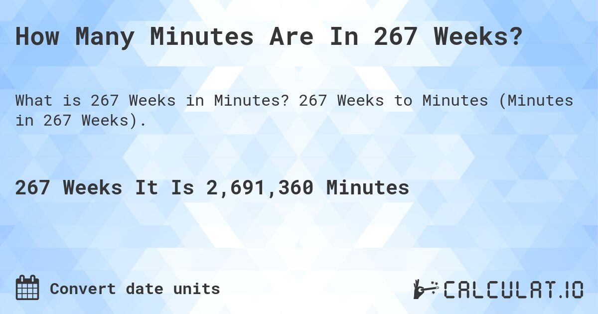 How Many Minutes Are In 267 Weeks?. 267 Weeks to Minutes (Minutes in 267 Weeks).
