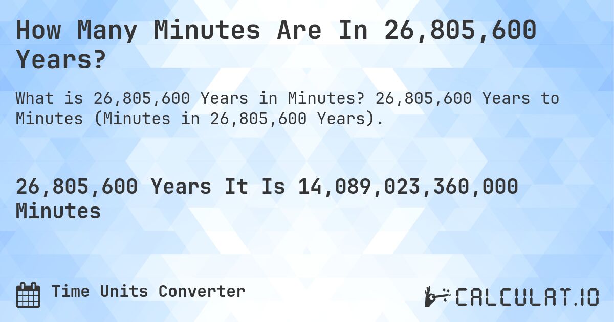 How Many Minutes Are In 26,805,600 Years?. 26,805,600 Years to Minutes (Minutes in 26,805,600 Years).