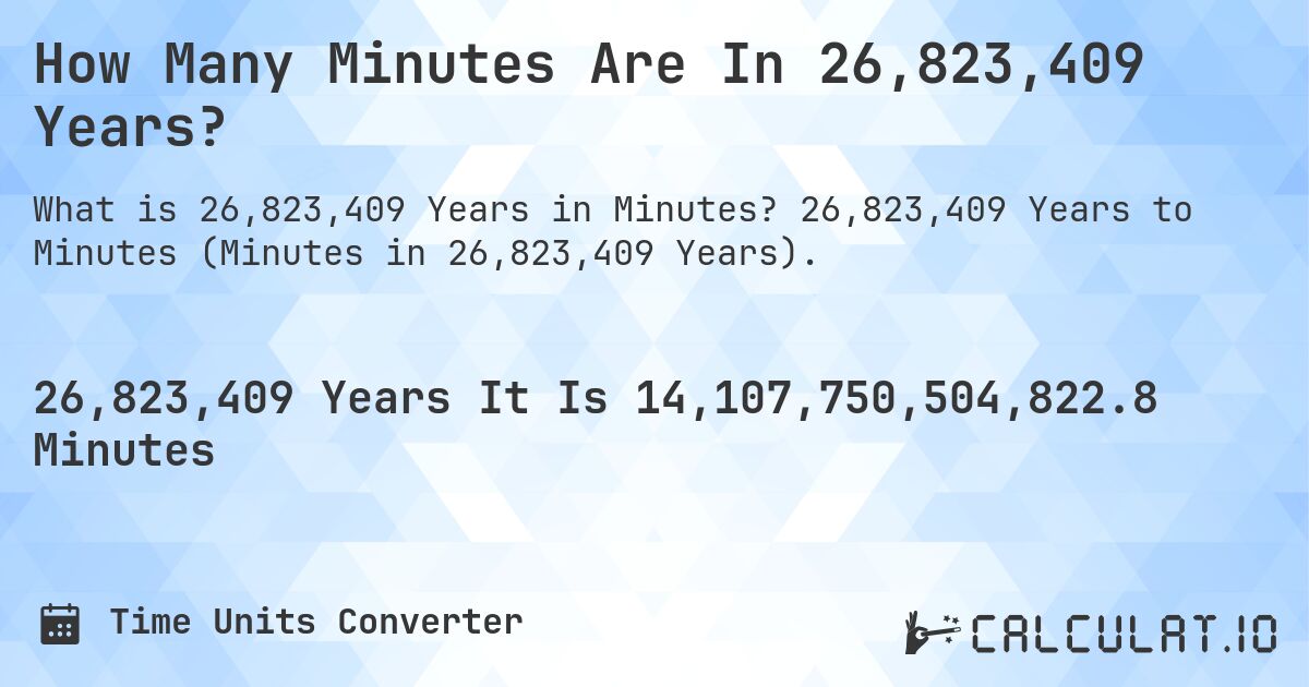 How Many Minutes Are In 26,823,409 Years?. 26,823,409 Years to Minutes (Minutes in 26,823,409 Years).