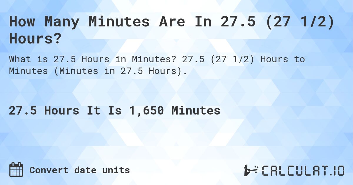 How Many Minutes Are In 27.5 (27 1/2) Hours?. 27.5 (27 1/2) Hours to Minutes (Minutes in 27.5 Hours).