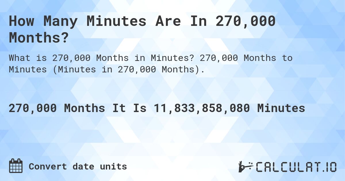 How Many Minutes Are In 270,000 Months?. 270,000 Months to Minutes (Minutes in 270,000 Months).