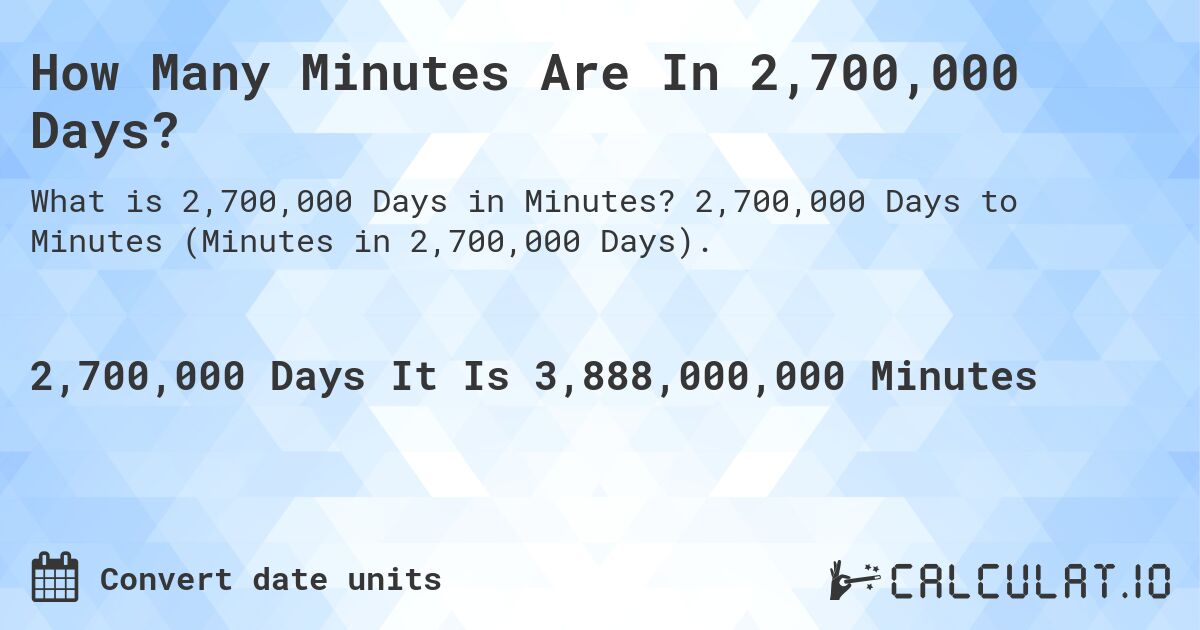 How Many Minutes Are In 2,700,000 Days?. 2,700,000 Days to Minutes (Minutes in 2,700,000 Days).