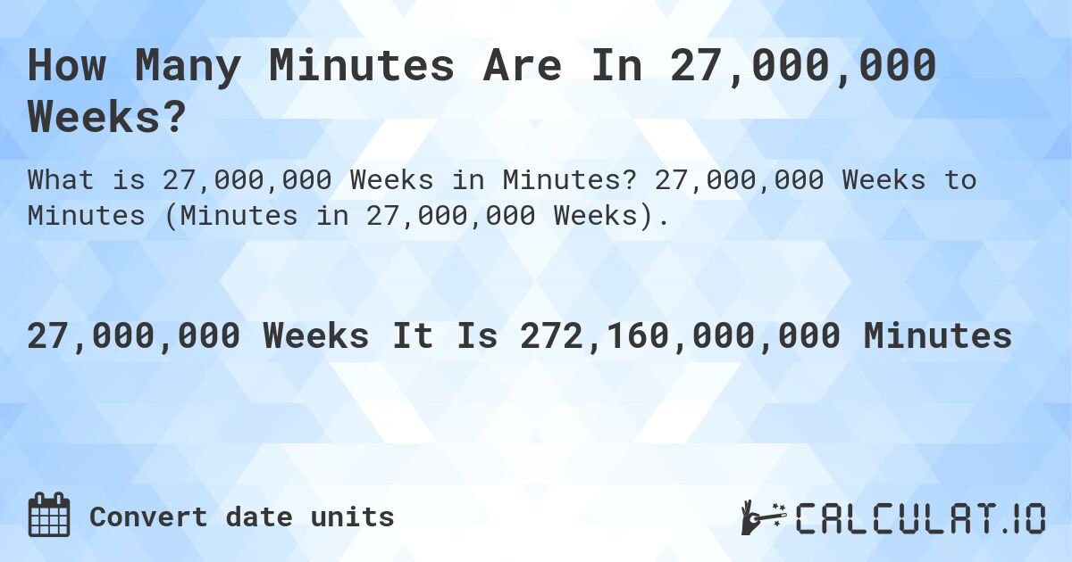How Many Minutes Are In 27,000,000 Weeks?. 27,000,000 Weeks to Minutes (Minutes in 27,000,000 Weeks).