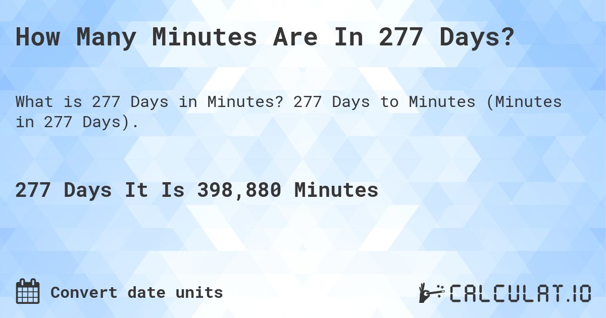 How Many Minutes Are In 277 Days?. 277 Days to Minutes (Minutes in 277 Days).