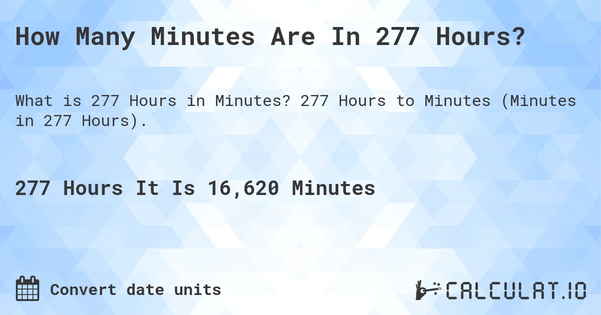How Many Minutes Are In 277 Hours?. 277 Hours to Minutes (Minutes in 277 Hours).