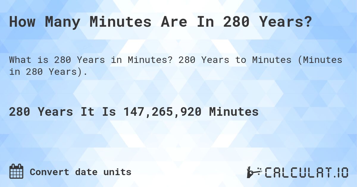How Many Minutes Are In 280 Years?. 280 Years to Minutes (Minutes in 280 Years).