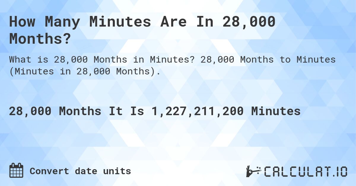 How Many Minutes Are In 28,000 Months?. 28,000 Months to Minutes (Minutes in 28,000 Months).