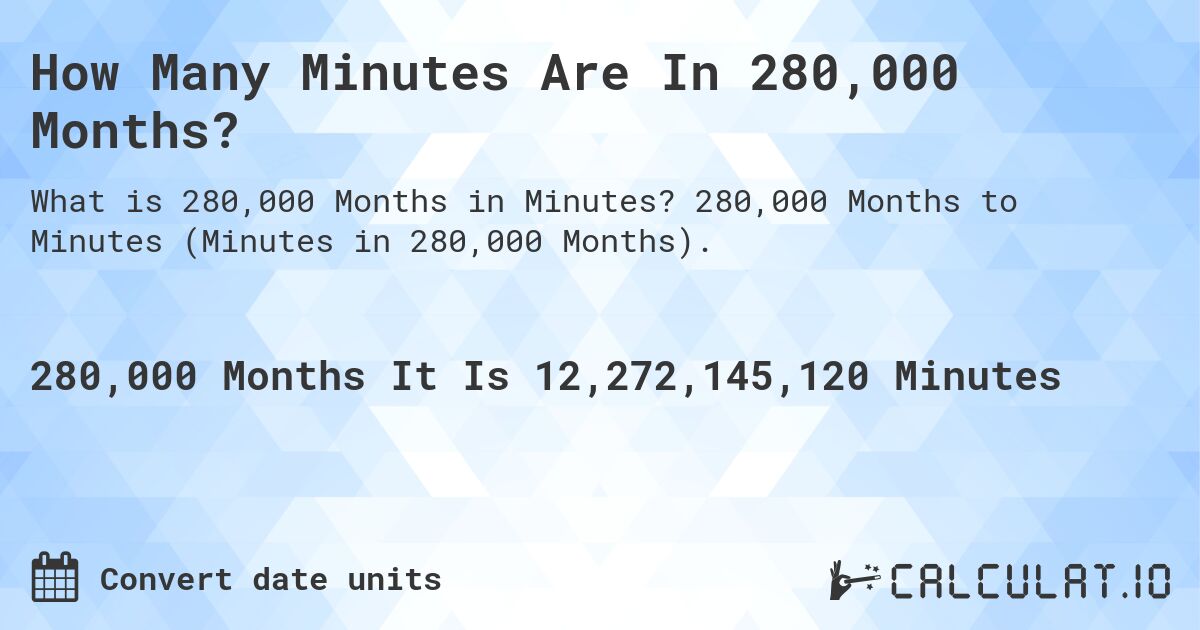 How Many Minutes Are In 280,000 Months?. 280,000 Months to Minutes (Minutes in 280,000 Months).