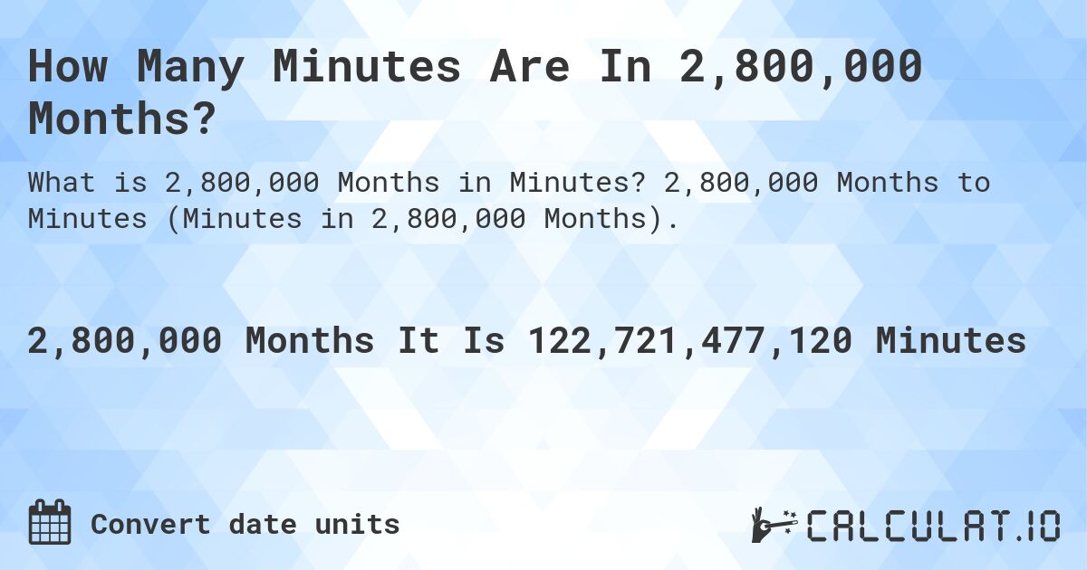 How Many Minutes Are In 2,800,000 Months?. 2,800,000 Months to Minutes (Minutes in 2,800,000 Months).