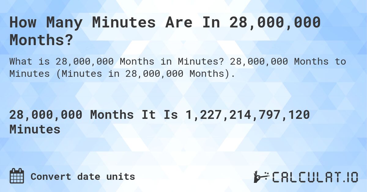 How Many Minutes Are In 28,000,000 Months?. 28,000,000 Months to Minutes (Minutes in 28,000,000 Months).