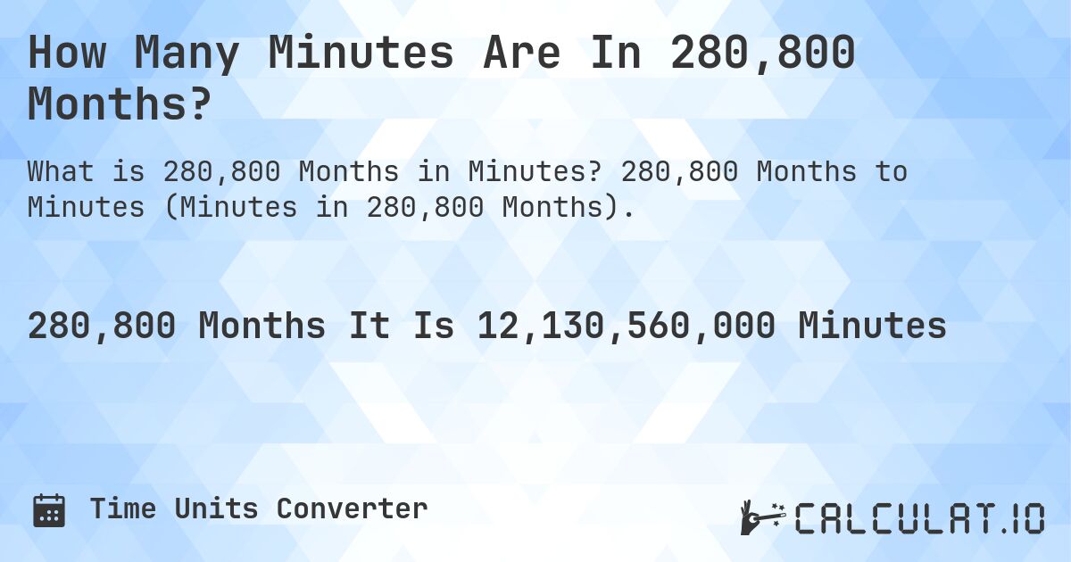 How Many Minutes Are In 280,800 Months?. 280,800 Months to Minutes (Minutes in 280,800 Months).