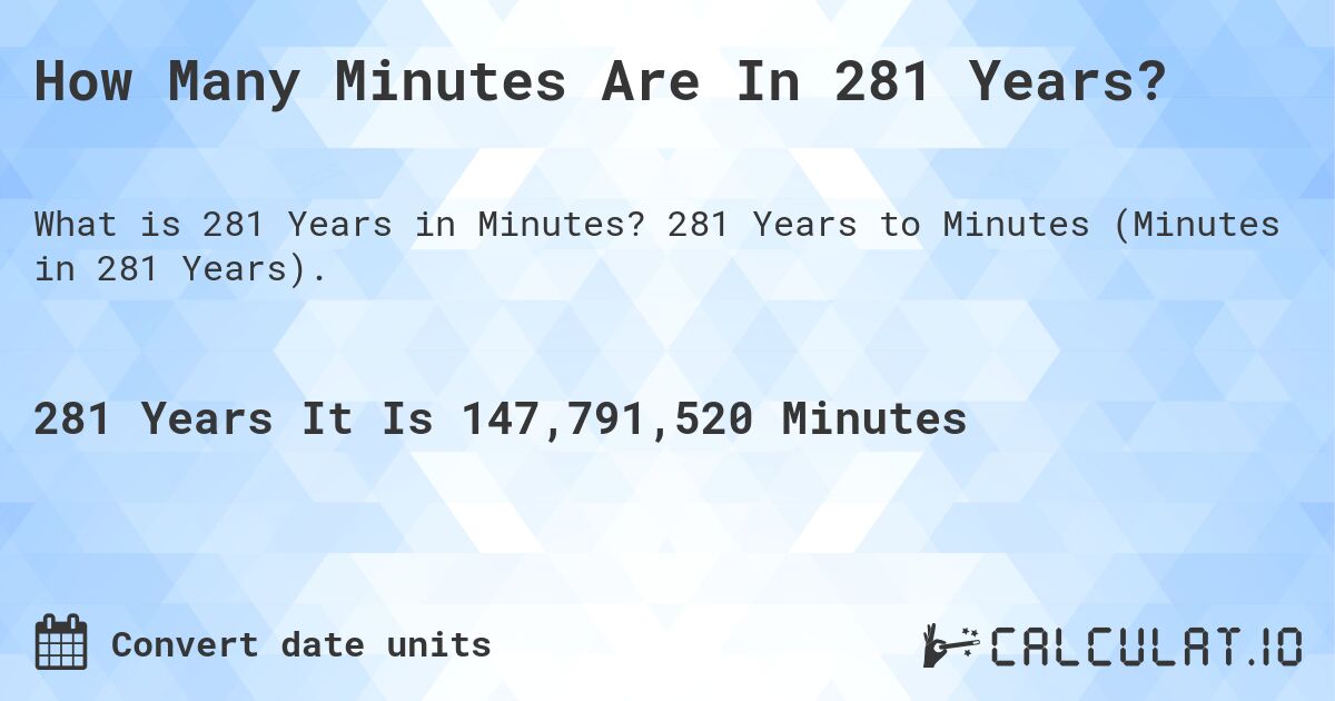How Many Minutes Are In 281 Years?. 281 Years to Minutes (Minutes in 281 Years).