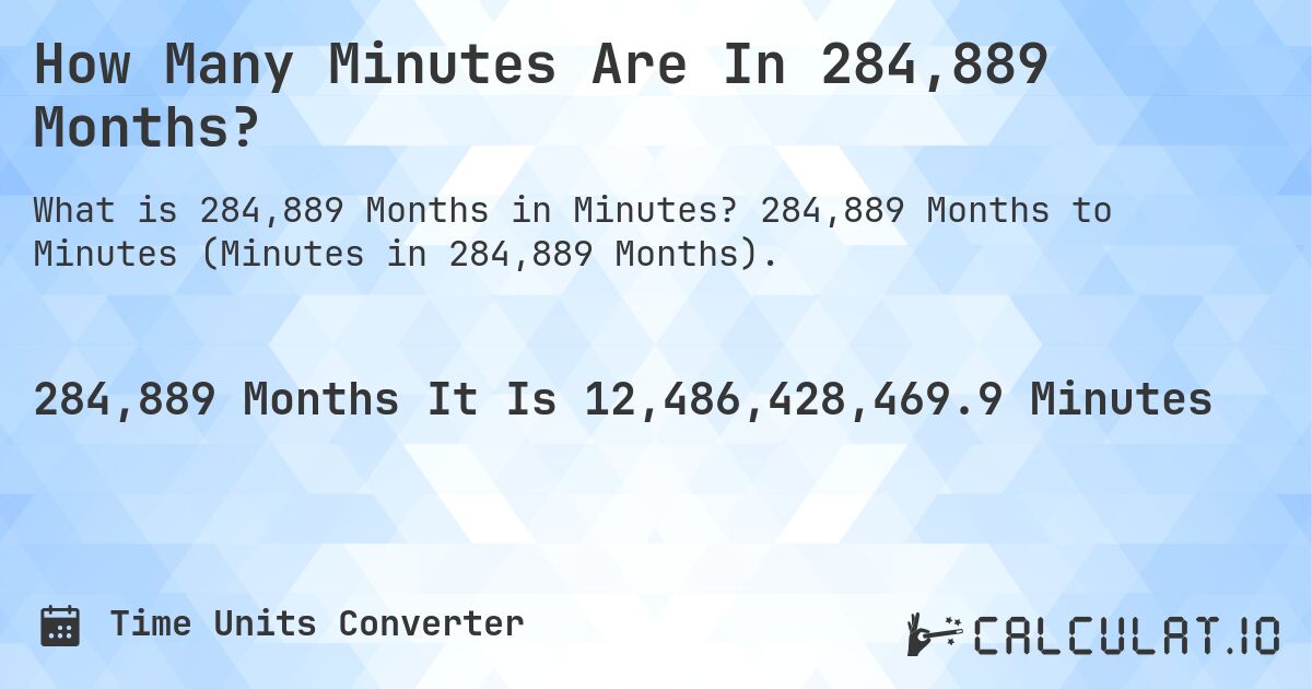 How Many Minutes Are In 284,889 Months?. 284,889 Months to Minutes (Minutes in 284,889 Months).