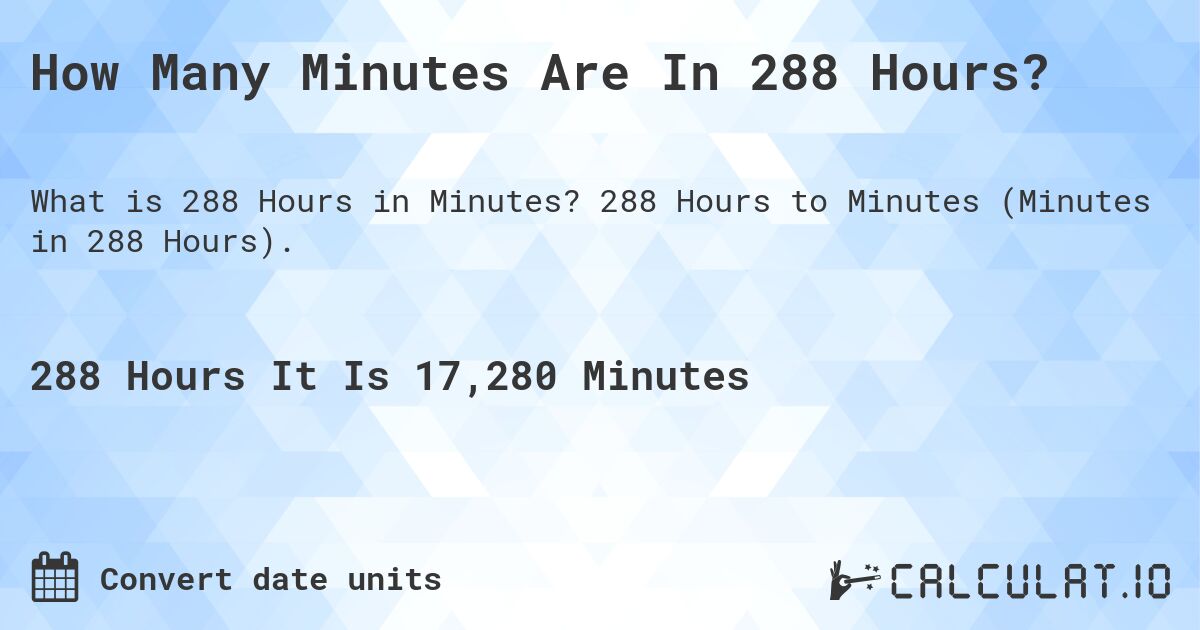 How Many Minutes Are In 288 Hours?. 288 Hours to Minutes (Minutes in 288 Hours).