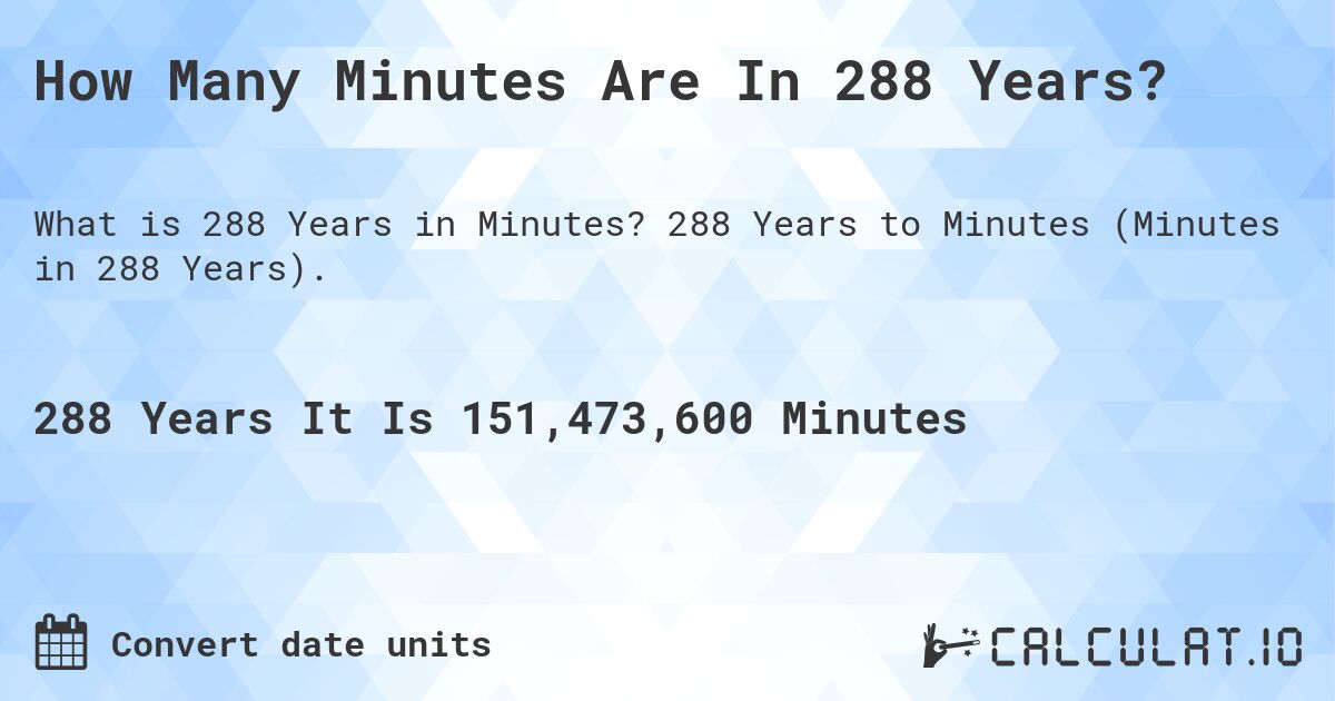 How Many Minutes Are In 288 Years?. 288 Years to Minutes (Minutes in 288 Years).