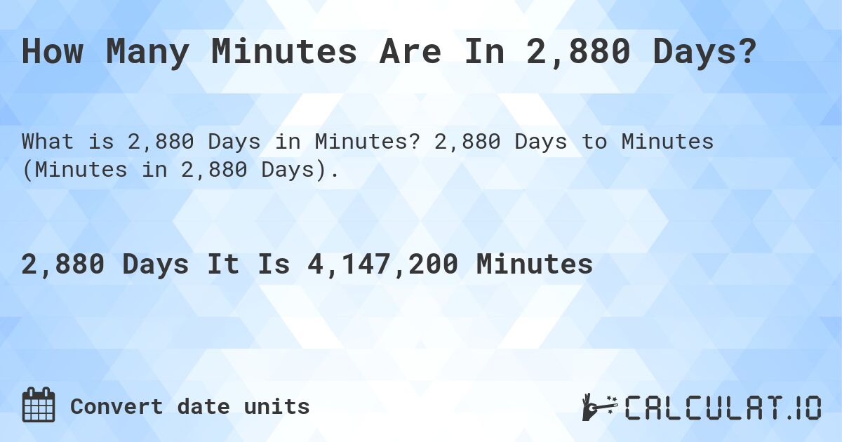 How Many Minutes Are In 2,880 Days?. 2,880 Days to Minutes (Minutes in 2,880 Days).