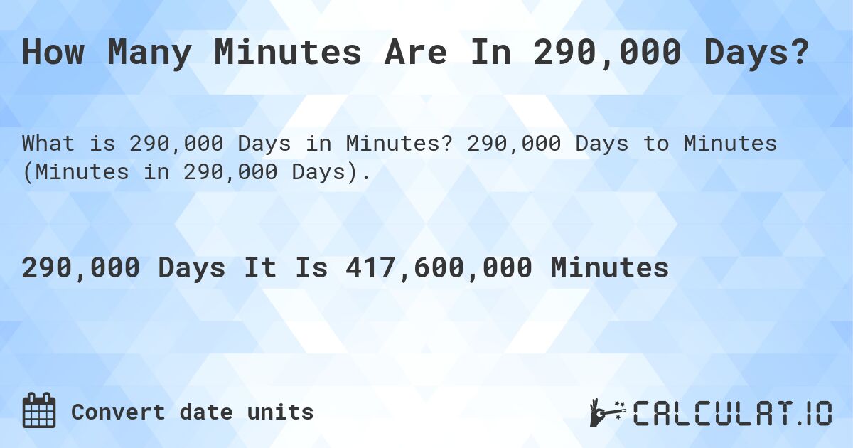 How Many Minutes Are In 290,000 Days?. 290,000 Days to Minutes (Minutes in 290,000 Days).