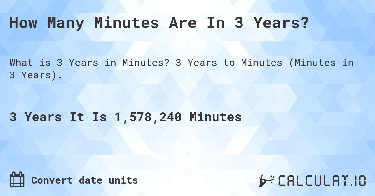 How Many Minutes Are In 3 Years?. 3 Years to Minutes (Minutes in 3 Years).
