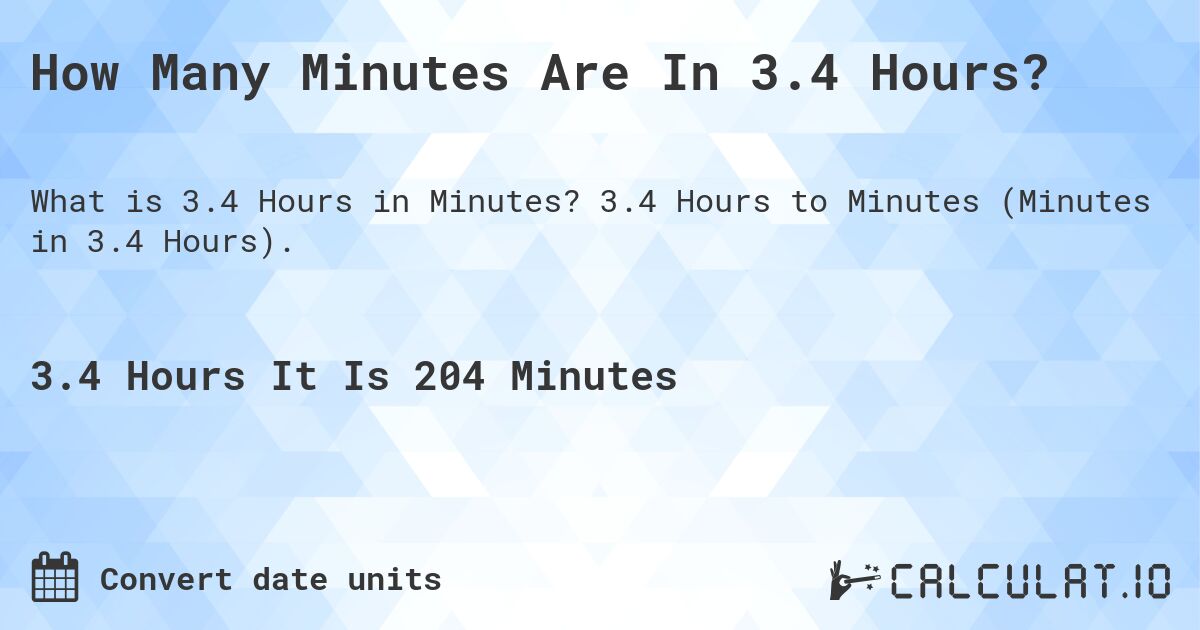 How Many Minutes Are In 3.4 Hours?. 3.4 Hours to Minutes (Minutes in 3.4 Hours).