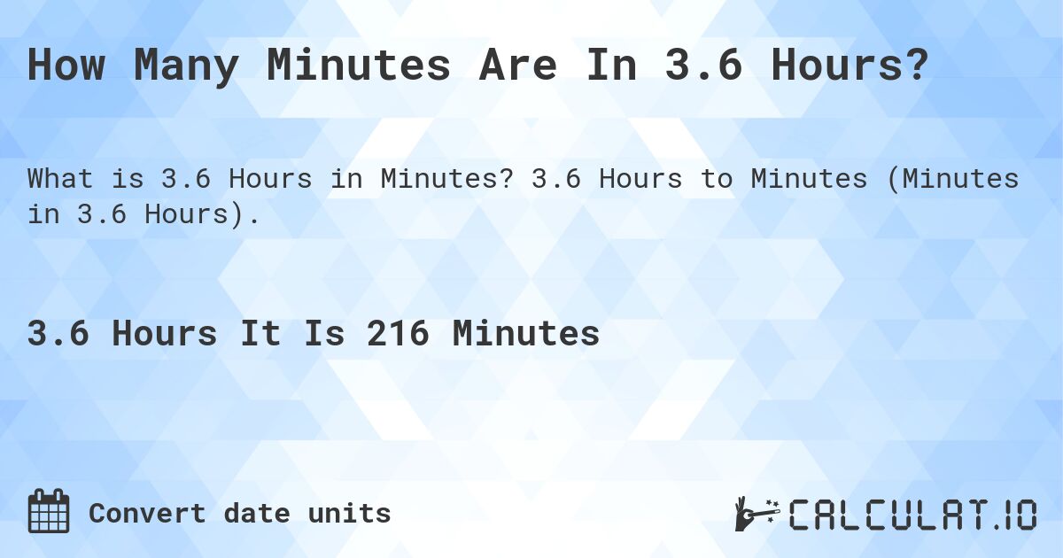 How Many Minutes Are In 3.6 Hours?. 3.6 Hours to Minutes (Minutes in 3.6 Hours).