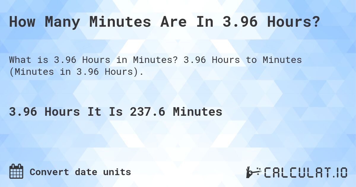 How Many Minutes Are In 3.96 Hours?. 3.96 Hours to Minutes (Minutes in 3.96 Hours).