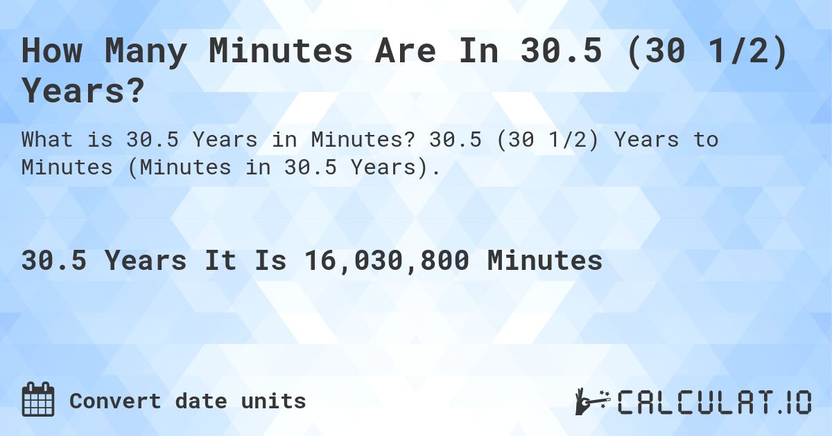 How Many Minutes Are In 30.5 (30 1/2) Years?. 30.5 (30 1/2) Years to Minutes (Minutes in 30.5 Years).