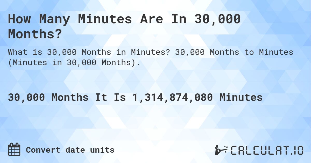 How Many Minutes Are In 30,000 Months?. 30,000 Months to Minutes (Minutes in 30,000 Months).