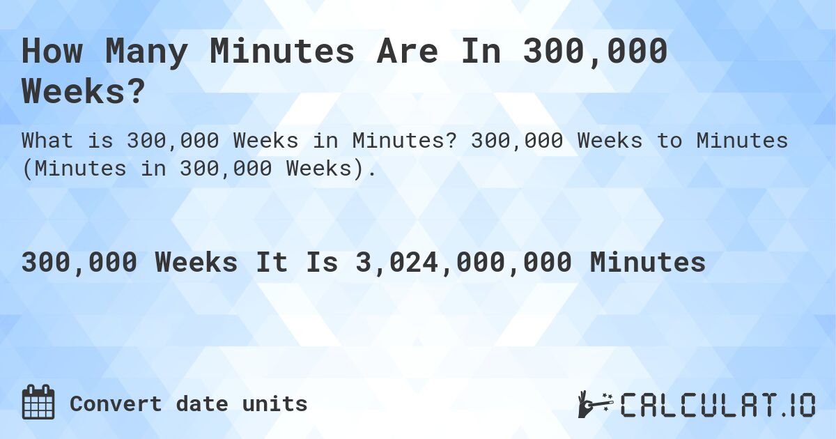 How Many Minutes Are In 300,000 Weeks?. 300,000 Weeks to Minutes (Minutes in 300,000 Weeks).