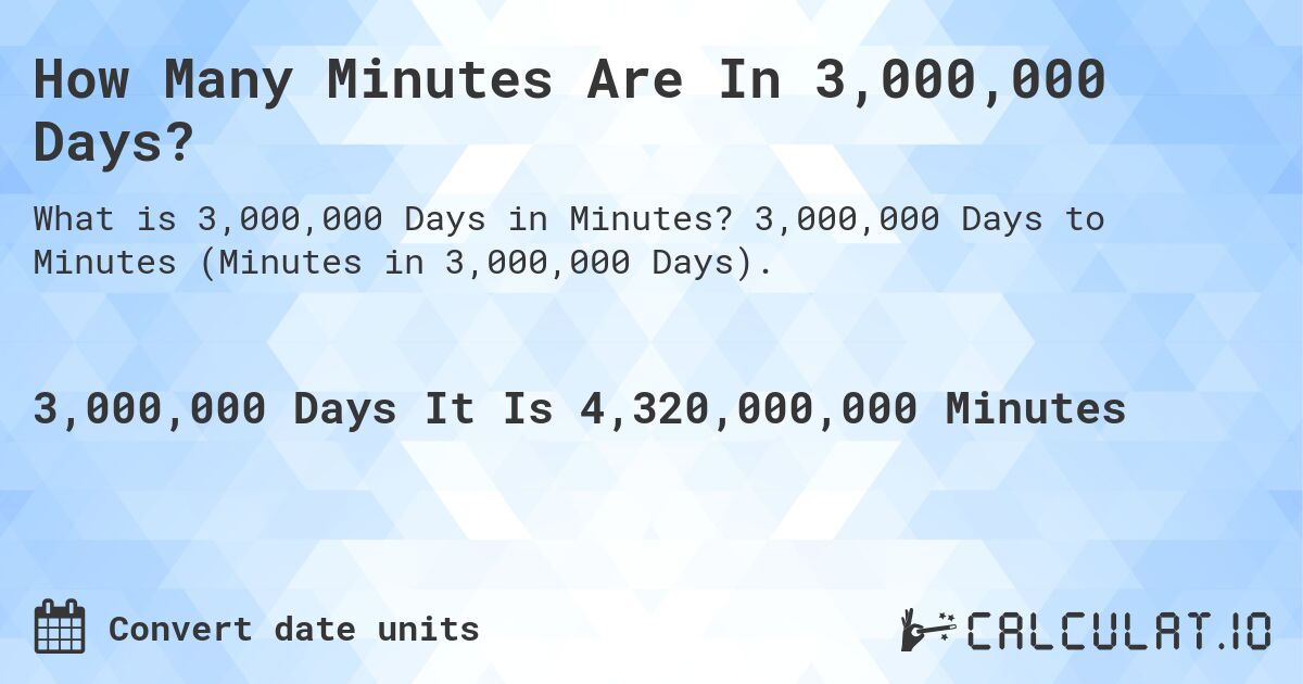 How Many Minutes Are In 3,000,000 Days?. 3,000,000 Days to Minutes (Minutes in 3,000,000 Days).