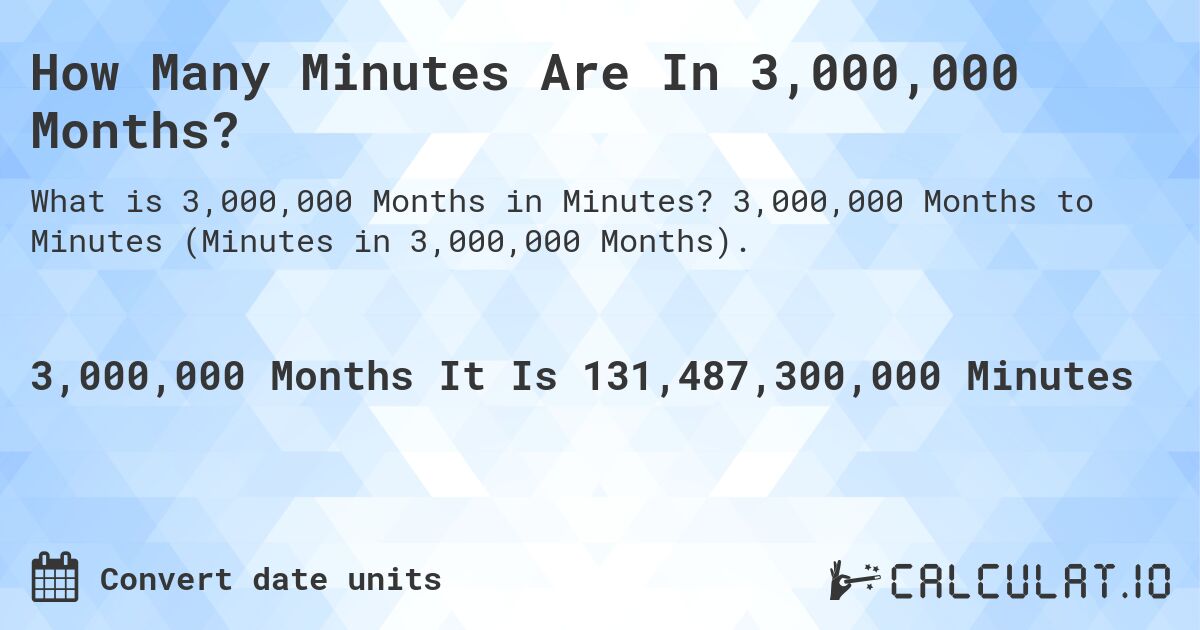How Many Minutes Are In 3,000,000 Months?. 3,000,000 Months to Minutes (Minutes in 3,000,000 Months).