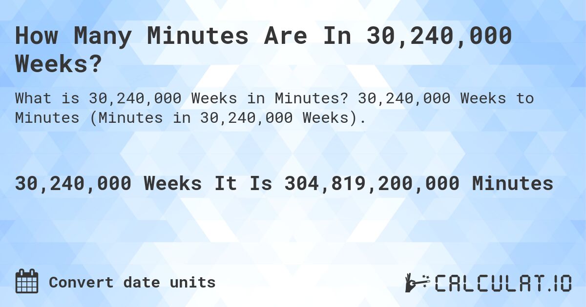 How Many Minutes Are In 30,240,000 Weeks?. 30,240,000 Weeks to Minutes (Minutes in 30,240,000 Weeks).