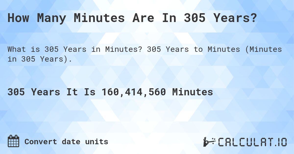 How Many Minutes Are In 305 Years?. 305 Years to Minutes (Minutes in 305 Years).