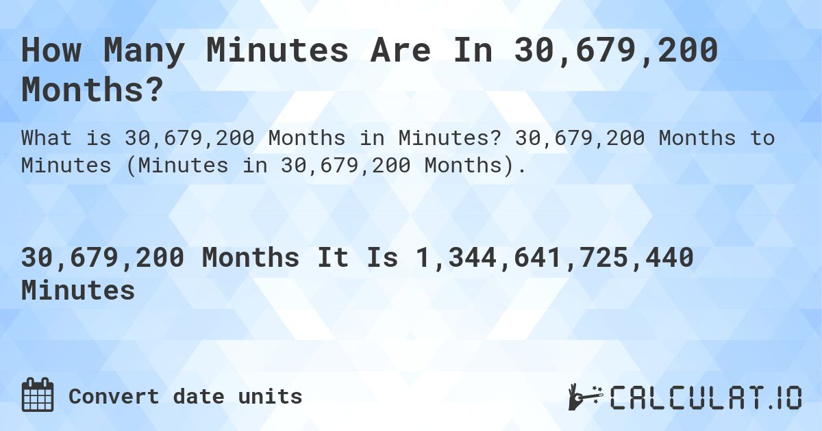 How Many Minutes Are In 30,679,200 Months?. 30,679,200 Months to Minutes (Minutes in 30,679,200 Months).