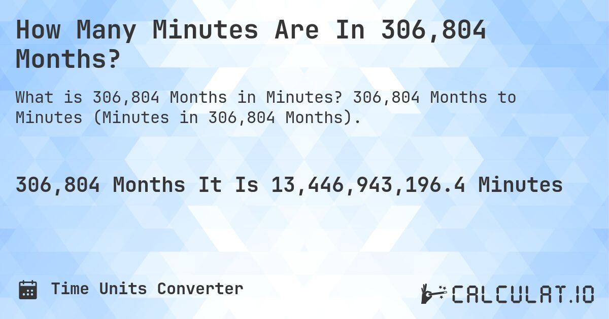 How Many Minutes Are In 306,804 Months?. 306,804 Months to Minutes (Minutes in 306,804 Months).