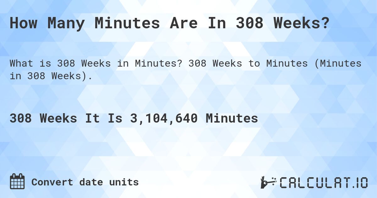 How Many Minutes Are In 308 Weeks?. 308 Weeks to Minutes (Minutes in 308 Weeks).
