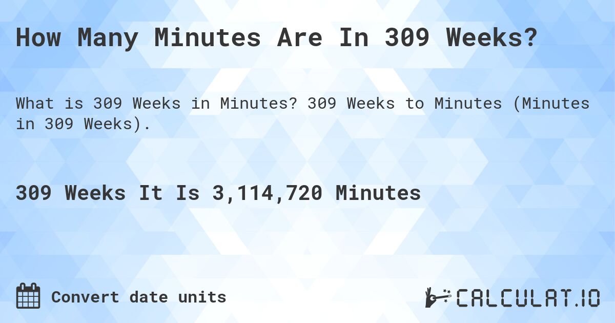 How Many Minutes Are In 309 Weeks?. 309 Weeks to Minutes (Minutes in 309 Weeks).