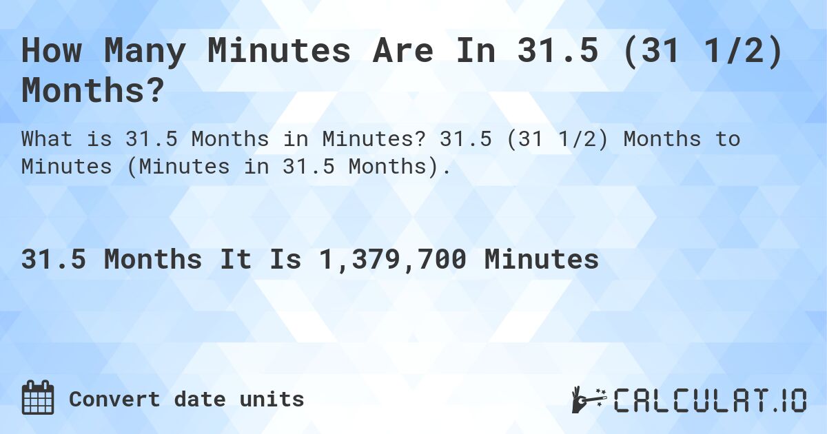 How Many Minutes Are In 31.5 (31 1/2) Months?. 31.5 (31 1/2) Months to Minutes (Minutes in 31.5 Months).