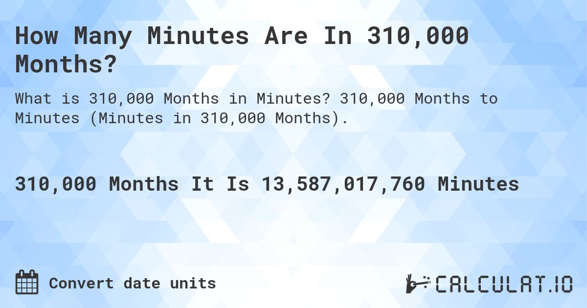 How Many Minutes Are In 310,000 Months?. 310,000 Months to Minutes (Minutes in 310,000 Months).