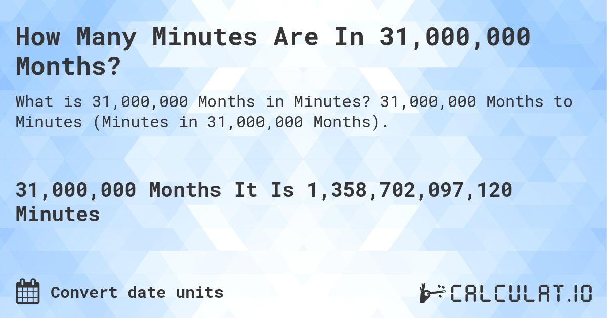 How Many Minutes Are In 31,000,000 Months?. 31,000,000 Months to Minutes (Minutes in 31,000,000 Months).